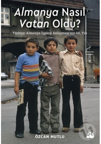 Almanya Nasıl Vatan Oldu? Türkiye - Almanya İşgücü Anlaşması'nın 60. Yılı - Özcan Mutlu - Doğan Kitap