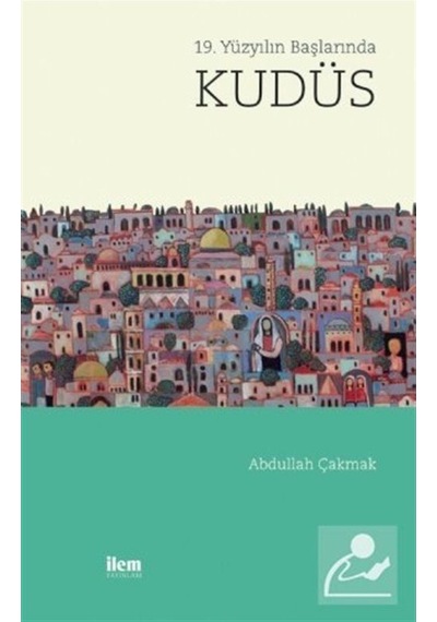 19. Yüzyılın Başlarında Kudüs - Abdullah Çakmak - İlem Yayınları