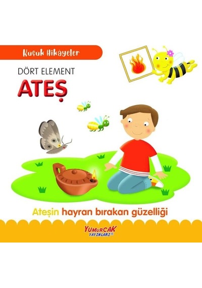 Dört Element Ateş-Ateşin Hayran Bırakan Güzelliği - Küçük Hikayeler- Yumurcak Yayınları