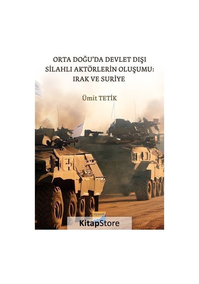 Orta Doğu'da Devlet Dışı Silahlı Aktörlerin Oluşumu: Irak ve Suriye - Ümit Tetik - Siyasal Kitabevi