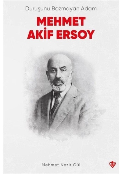 Duruşunu Bozmayan Adam Mehmet Akif Ersoy / Mehmet Nezir Gül
