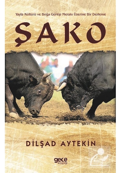 Şako - Yayla Kültürü ve Boğa Güreşi Merakı Üzerine Bir Derleme - Dilşad Aytekin - Gece Kitaplığı