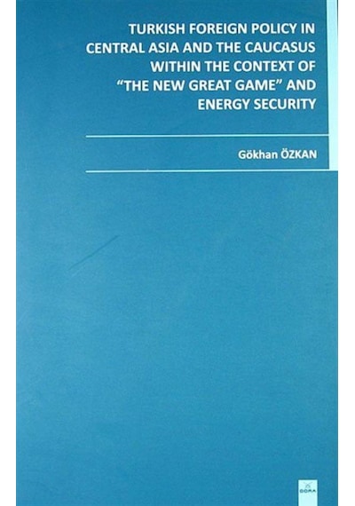 Turkish Foreign Policy in Central Asia and The Caucasus Within The Context of The New Great Game and - Gökhan Özkan - Dora Yayıncılık
