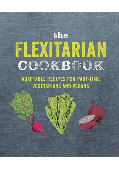 The Flexitarian Cookbook: Adaptable Recipes For Part-time Vegetarians And Vegans