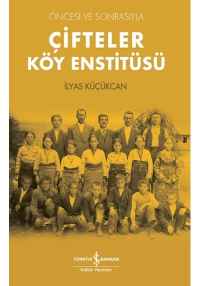Öncesi ve Sonrasıyla Çifteler Köy Enstitüsü - İlyas Küçükcan - İş Bankası Kültür Yayınları