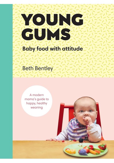 Young Gums: Baby Food With Attitude: A Modern Mama S Guide To Happy, Healthy Weaning