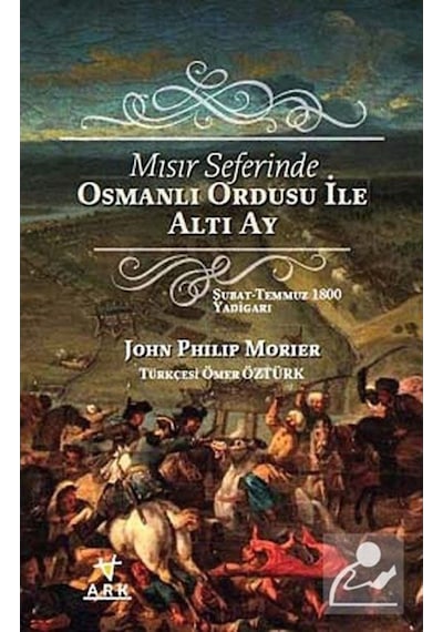 Mısır Seferinde Osmanlı Ordusu ile Altı Ay - John Philip Morier - Ark Kitapları