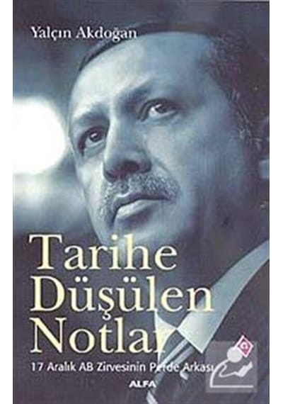 Tarihe Düşülen Notlar - 17 Aralık AB Zirvesinin Perde Arkası - Yalçın Akdoğan - Alfa Yayıncılık