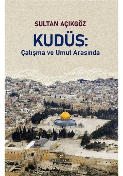 Kudüs: Çatışma Ve Umut Arasında / Sultan Açıkgöz
