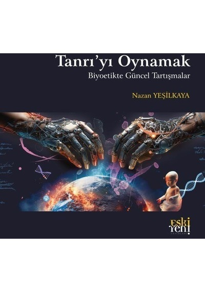 Tanrı'yı Oynamak - Biyoetikte Güncel Tartışmalar - Nazan Yeşilkaya - Eskiyeni Yayınları