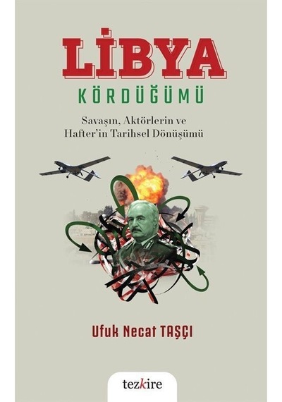 Libya Kördüğümü: Savaşın, Aktörlerin ve Hafter'in Tarihsel Dönüşümü - Ufuk Necat Taşçı - Tezkire Yayınları