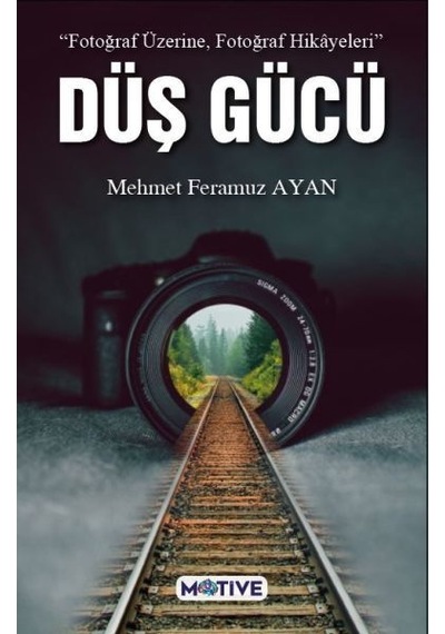 Düş Gücü - Fotoğraf Üzerine Fotoğraf Hikayeleri - Mehmet Feramuz Ayan - Motive Yayınları