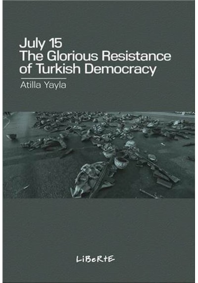 July 15: The Glorious Resistance of Turkish Democracy - Atilla Yayla - Liberte