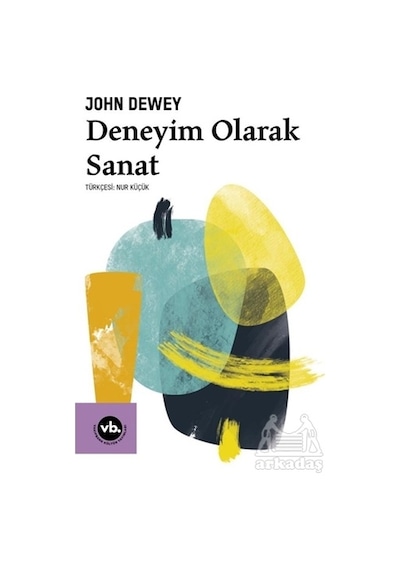 Deneyim Olarak Sanat -  John Dewey -  VakıfBank Kültür Yayınları