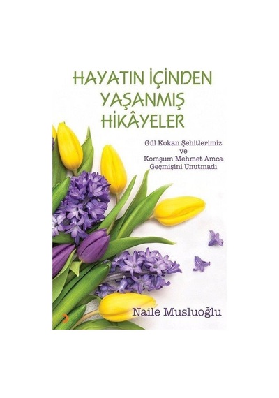 Hayatın İçinden Yaşanmış Hikayeler / Naile Musluoğlu