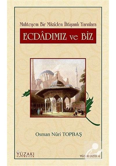 Ecdadımız ve Biz - Muhteşem Bir Maziden İhtişamlı Yarınlara - Osman Nuri Topbaş - Yüzakı Yayıncılık