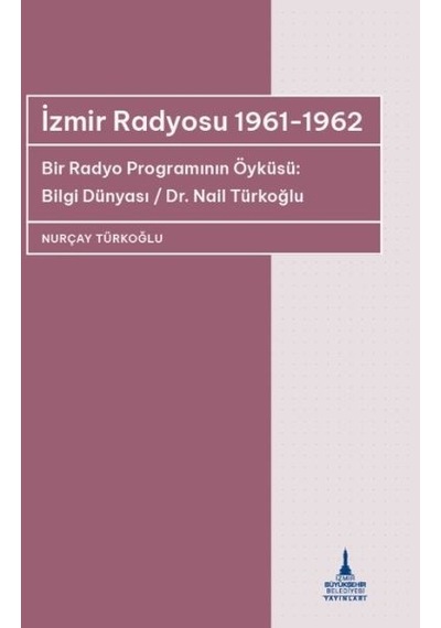 İzmir Radyosu 1961 - 1962 Bir Radyo Programının Öyküsü: Bilgi Dünyası / Dr Nail Türkoğlu - Nurçay Türkoğlu - İzmir B.Şehir Belediyesi Yayınları