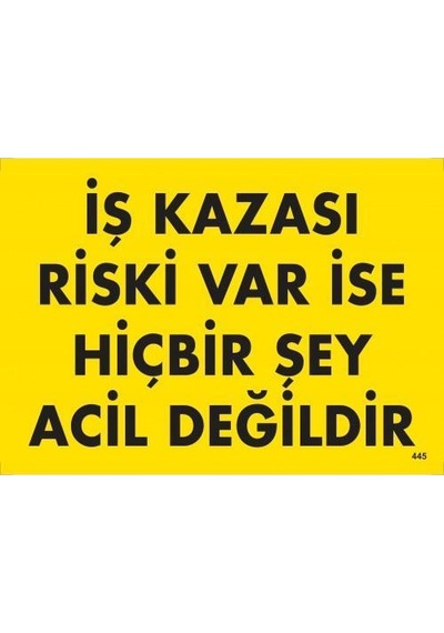 İş Kazası Riski Var İse Hiçbir Şey Acil Değildir Uyarı Levhası 25x35 Kod:445 - Elm-01-286632
