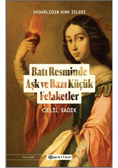 Batı Resminde Aşk ve Bazı Küçük Felaketler - Uygarlığın Ayak İzleri - Celil Sadık - Epsilon Yayınevi