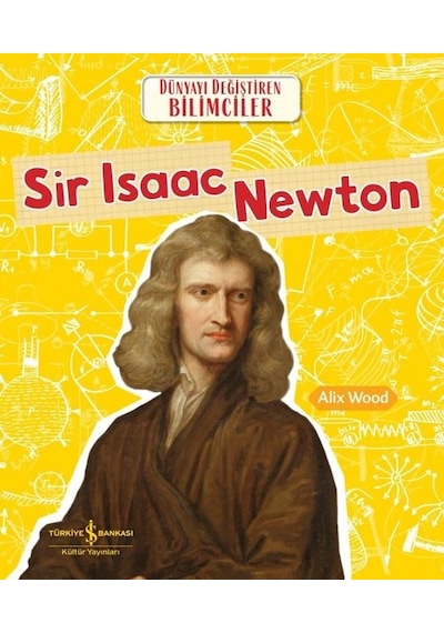 Sir Isaac Newton - Dünyayı Değiştiren Bilimciler - Alix Wood - İş Bankası Kültür Yayınları