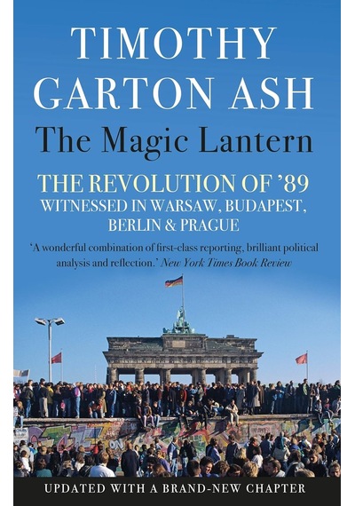 The Magic Lantern: The Revolution Of '89 Witnessed In Warsaw, Budapest, Berlin And Prague