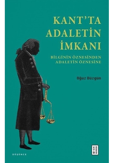 Kant'ta Adaletin İmkanı - Bilginin Öznesinden Adaletin Öznesine - Oğuz Düzgün - Ketebe