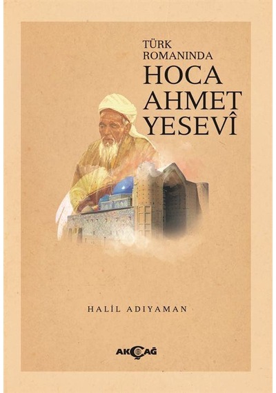 Hoca Ahmet Yesevi - Türk Romanında - Halil Adıyaman - Akçağ Yayınları