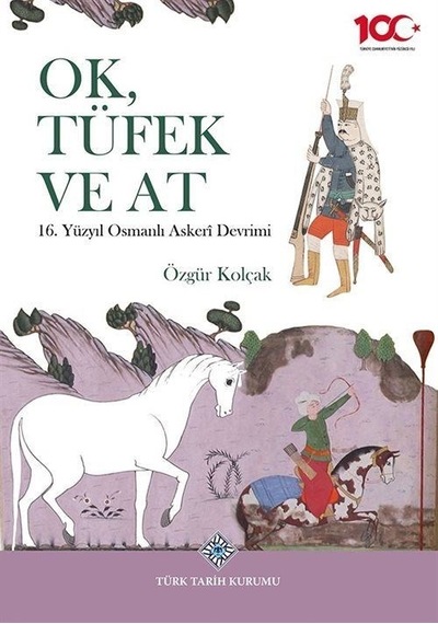 Ok, Tüfek Ve At 16. Yüzyıl Osmanlı Askerî Devrimi / Özgür Kolçak