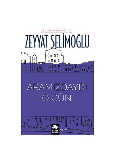 Aramızdaydı O Gün - Bütün Eserleri 11 - Zeyyat Selimoğlu - Eksik Parça