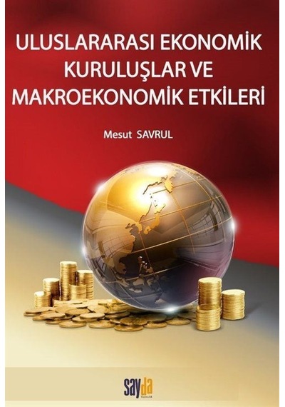 Uluslararası Ekonomik Kuruluşlar ve Makroekonomik Etkileri - Mesut Savrul - Sayda Yayıncılık