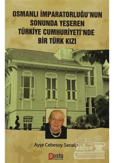 Osmanlı İmparatorluğu'nun Sonunda Yeşeren Türkiye Cumhuriyeti'nde Bir Türk Kızı - Cebesoy Sarıalp - Puslu Yayıncılık