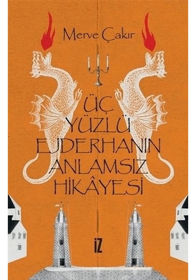 Üç Yüzlü Ejderhanın Anlamsız Hikayesi - Merve Çakır - İz Yayıncılık