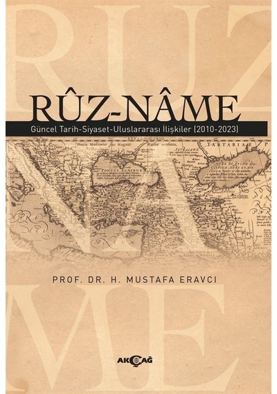Ruz-Name: Güncel Tarih - Siyaset - Uluslararası İlişkiler (2010 - 2023) - H. Mustafa Eravcı - Akçağ Yayınları