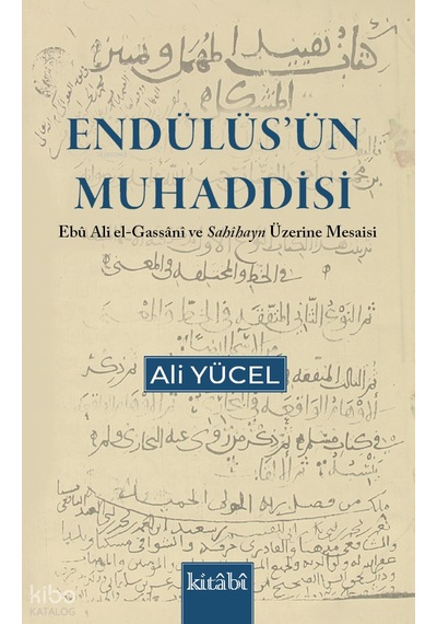 Endülüsün Muhaddisi - Ebu Ali El Gassani Ve Sahihayn Üzerine Mesaisi Kitabi Yayınevi Ali Yücel Kimdir Hayatı, Eserleri Ve Kitapları Beka Kitap