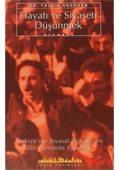 Hayatı ve Siyaseti DüşünmekTürkiye'nin Siyasal Durumu ve Zor Zamanda Yaşamak - Yalçın Akdoğan - Şehir Yayınları