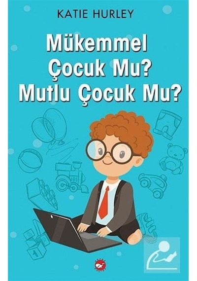 Mükemmel Çocuk Mu? Mutlu Çocuk Mu? - Katie Hurley - Beyaz Balina Yayınları