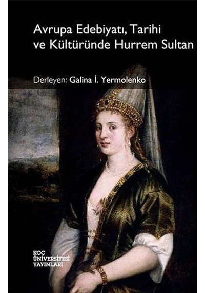 Avrupa Edebiyatı Tarihi ve Kültüründe Hurrem Sultan - İ. Yermolenko - Koç Üniversitesi Yayınları