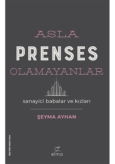 Asla Prenses Olamayanlar: Sanayici Babalar ve Kızları - Şeyma Ayhan - Elma Yayınevi