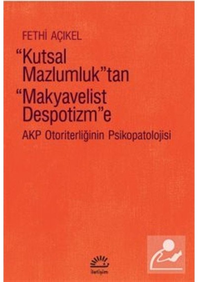 Kutsal Mazlumluktan Makyavelist Despotizm'e - Akp Otoriterliğinin Psikopatolojisi - Fethi Açıkel - İletişim Yayınları