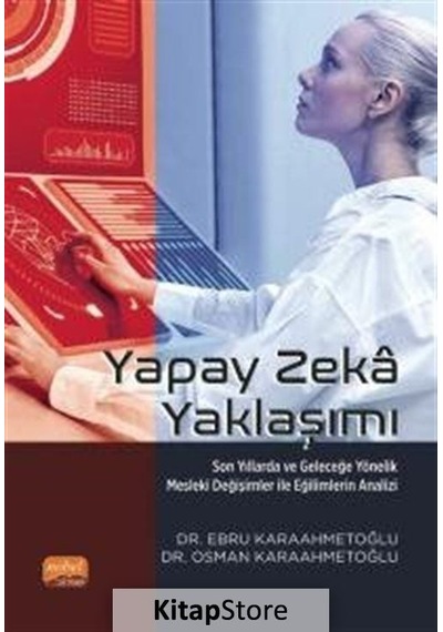 Yapay Zeka Yaklaşımı  - Son Yıllarda ve Geleceğe Yönelik Mesleki Değişimler ile Eğilimlerin Analizi  - Ebru Karaahmetoğlu  - Nobel Bilimsel Eserler