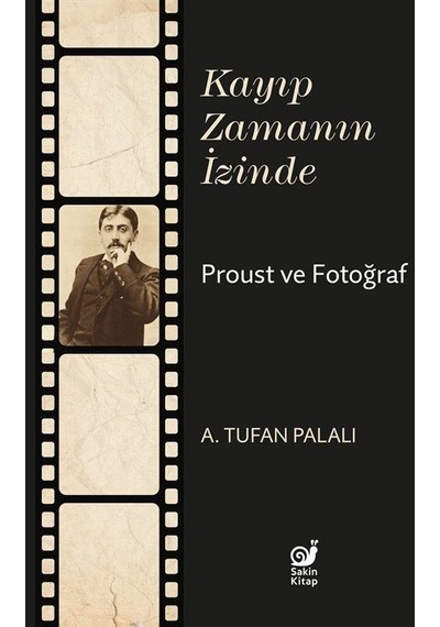 Kayıp Zamanın İzinde Proust ve Fotoğraf - A. Tufan Palalı - Sakin Kitap