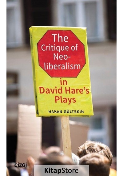The Critique of Neoliberalism in David Hare's Plays - Hakan Gültekin - Çizgi Kitabevi