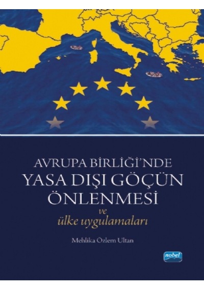 Avrupa Birliği'nde Yasa Dışı Göçün Önlenmesi ve Ülke Uygulamaları - Mehlika Özlem Ultan - Nobel Akademik Yayıncılık