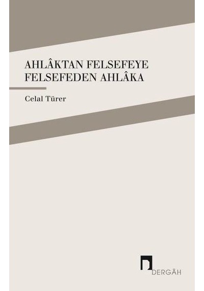 Ahlaktan Felsefeye Felsefeden Ahlaka  - Celal Türer  - Dergah Yayınları