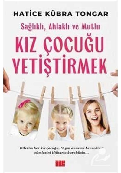 Sağlıklı Ahlaklı ve Mutlu Kız Çocuğu Yetiştirmek - Hatice Kübra Tongar - Aile Yayınları