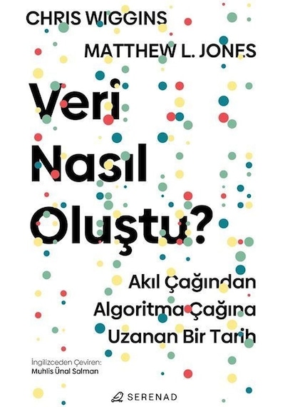 Veri Nasıl Oluştu? Akıl Çağından Algoritma Çağına Uzanan Bir Tarih  - Chris Wiggins  -  Matthew L. Jones  - Serenad