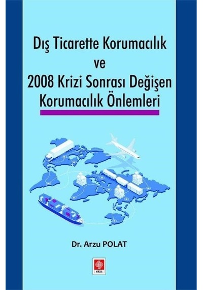 Dış Ticarette Korumacılık ve 2008 Krizi Sonrası Değişen Korumacılık Önlemleri - Arzu Polat - Ekin Basım Yayın