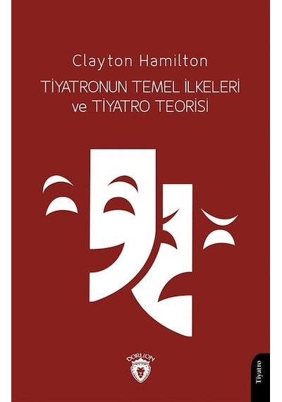 Tiyatronun Temel İlkeleri ve Tiyatro Teorisi - Clayton Hamilton - Dorlion Yayınevi