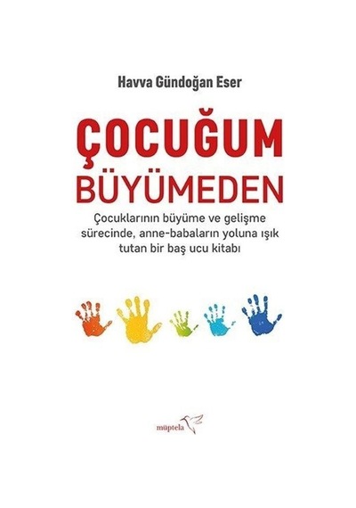 Çocuğum Büyümeden - Çocuklarının Büyüme ve Gelişme SürecindeAnne-Babaların Yoluna Işık Tutan Bir Ba - Havva Gündoğan Eser - Müptela Yayınları Çocuğum Büyümeden - Çocuklarının Büyüme ve Gelişme SürecindeAnne-Babaların Yoluna Işık Tutan Bir Ba - Havva Gündoğan Eser - Müptela Yayınları