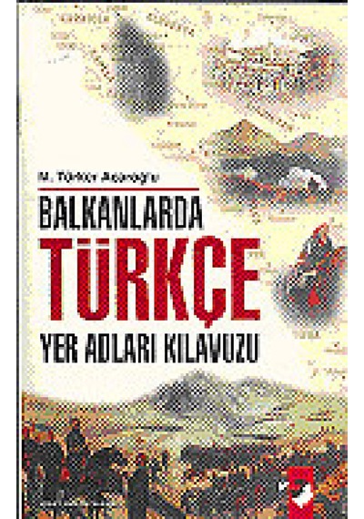 Balkanlarda Türkçe Yer Adları Kılavuzu - M. Türker Acaroğlu - IQ Kültür Sanat Yayıncılık
